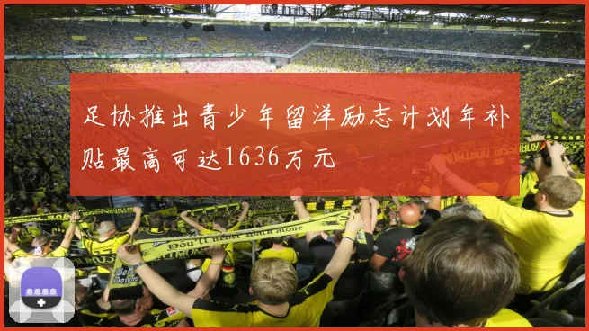 足协推出青少年留洋励志计划年补贴最高可达1636万元