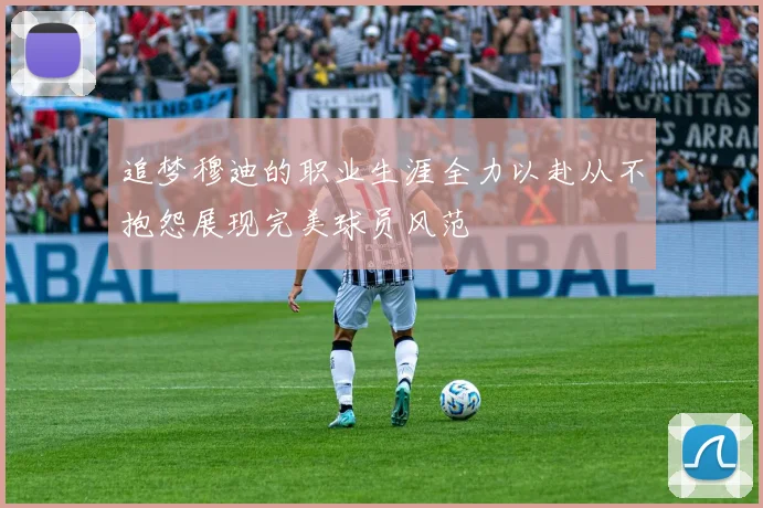 追梦穆迪的职业生涯全力以赴从不抱怨展现完美球员风范