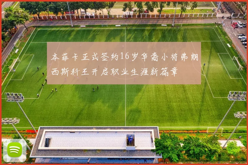 本菲卡正式签约16岁华裔小将弗朗西斯科王开启职业生涯新篇章