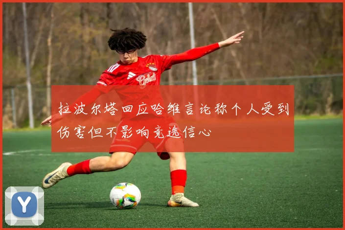 拉波尔塔回应哈维言论称个人受到伤害但不影响竞选信心
