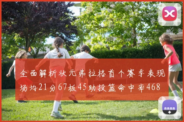 全面解析状元弗拉格首个赛季表现场均21分67板45助投篮命中率468